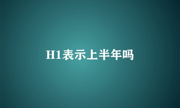 H1表示上半年吗