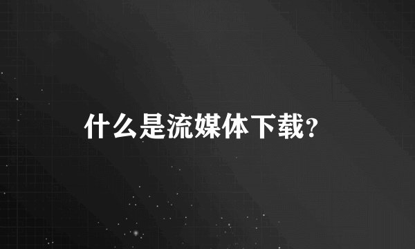 什么是流媒体下载？