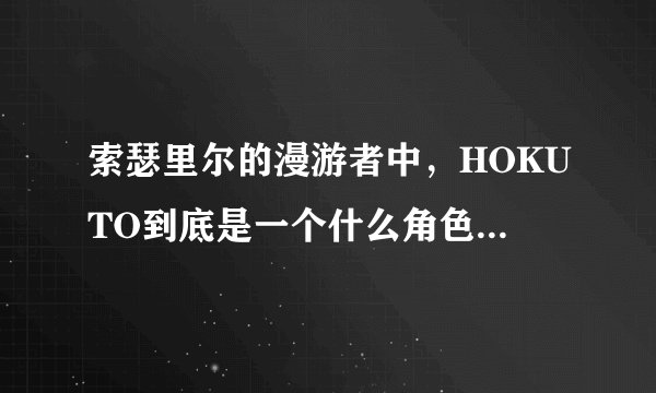 索瑟里尔的漫游者中，HOKUTO到底是一个什么角色，搞不清楚?