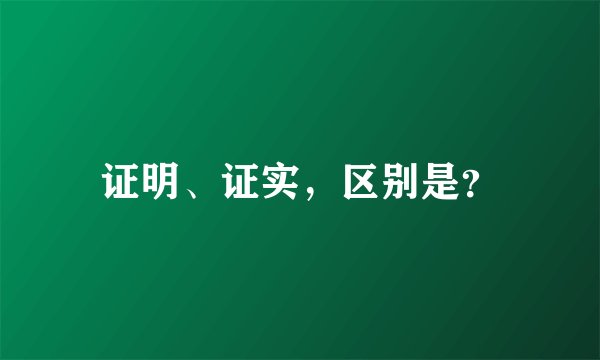 证明、证实，区别是？