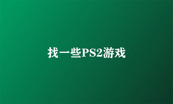 找一些PS2游戏