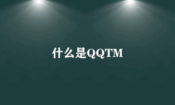 什么是QQTM