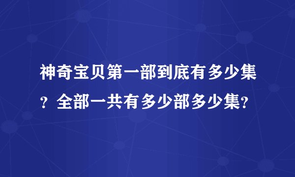 神奇宝贝第一部到底有多少集？全部一共有多少部多少集？