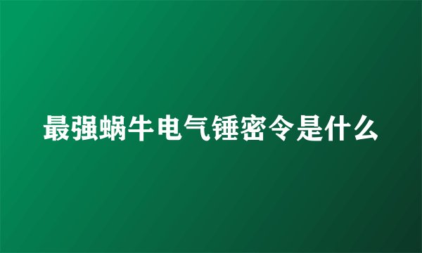 最强蜗牛电气锤密令是什么