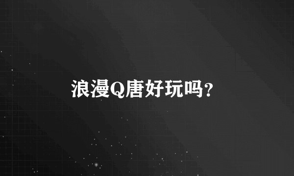 浪漫Q唐好玩吗？