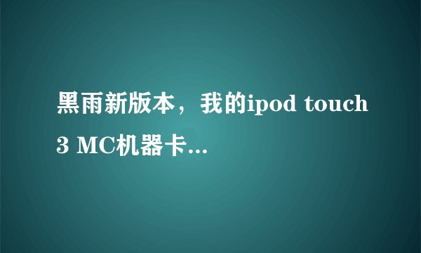 黑雨新版本，我的ipod touch3 MC机器卡在了黑屏后用黑雨引导开机，高人指点怎样引导开机，详细方法·谢谢