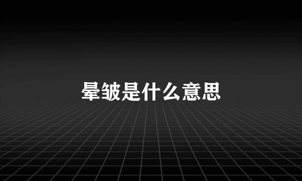 晕皱是什么意思