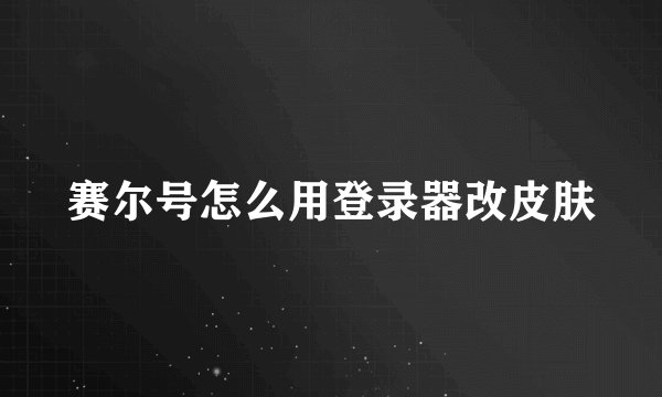 赛尔号怎么用登录器改皮肤