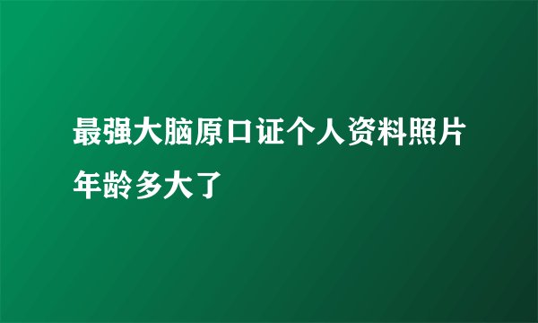 最强大脑原口证个人资料照片年龄多大了