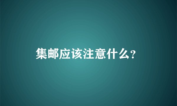 集邮应该注意什么？