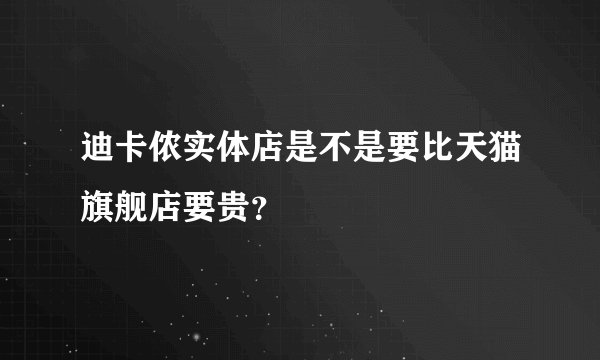 迪卡侬实体店是不是要比天猫旗舰店要贵？