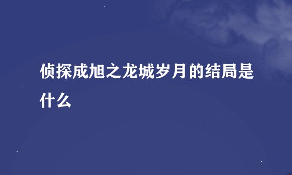 侦探成旭之龙城岁月的结局是什么