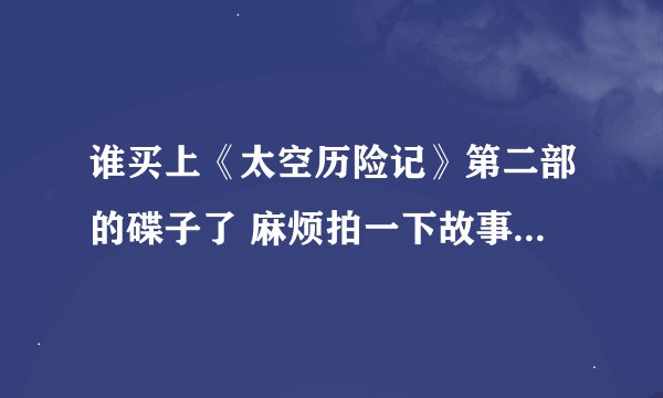 谁买上《太空历险记》第二部的碟子了 麻烦拍一下故事简介 无比感谢??
