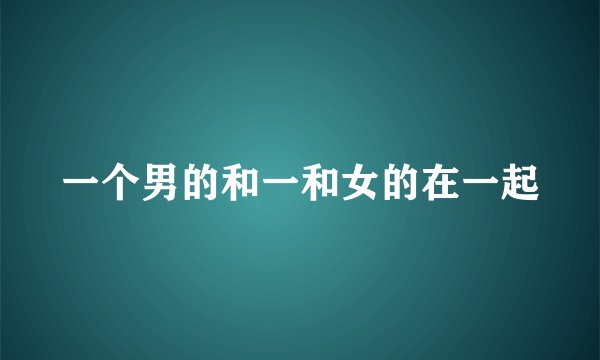 一个男的和一和女的在一起