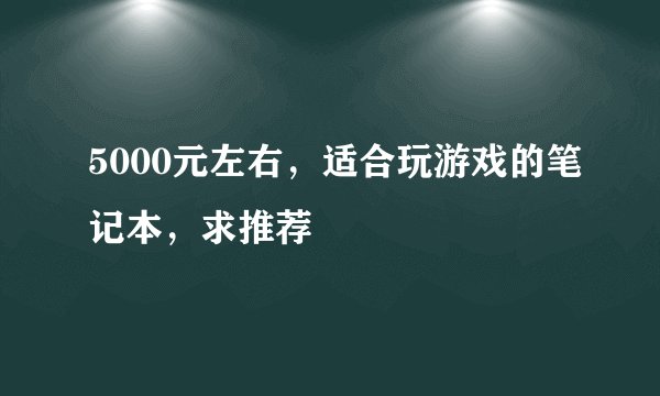 5000元左右，适合玩游戏的笔记本，求推荐