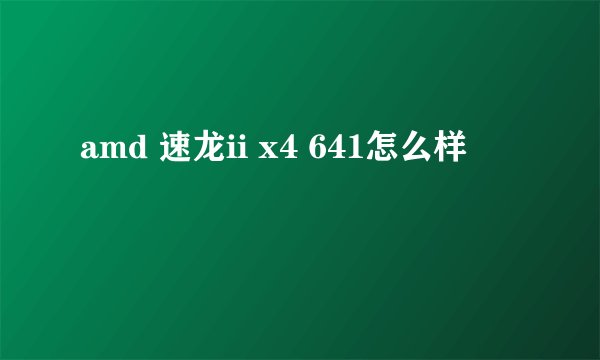 amd 速龙ii x4 641怎么样
