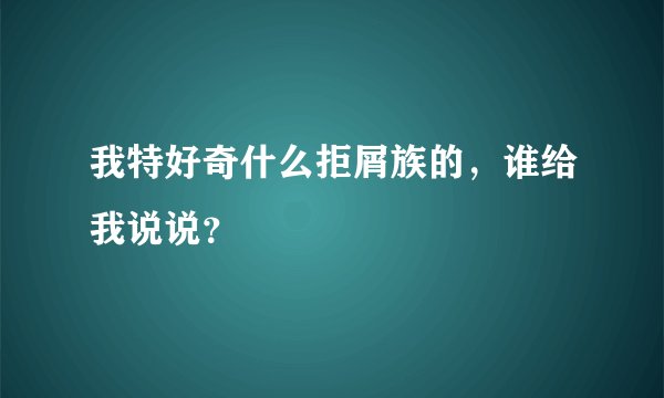 我特好奇什么拒屑族的，谁给我说说？
