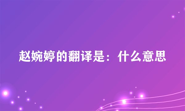 赵婉婷的翻译是：什么意思
