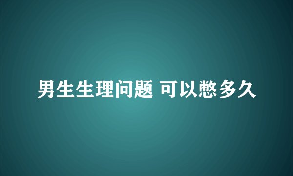 男生生理问题 可以憋多久
