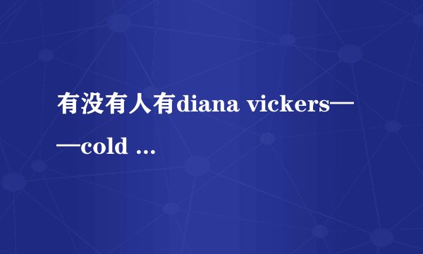 有没有人有diana vickers——cold kiss(demo)的歌词