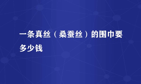 一条真丝（桑蚕丝）的围巾要多少钱
