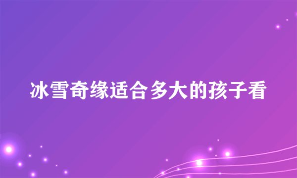 冰雪奇缘适合多大的孩子看