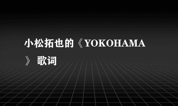 小松拓也的《YOKOHAMA》 歌词