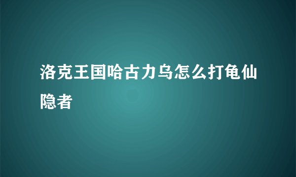洛克王国哈古力乌怎么打龟仙隐者
