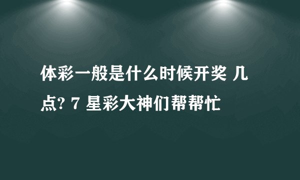 体彩一般是什么时候开奖 几点? 7 星彩大神们帮帮忙