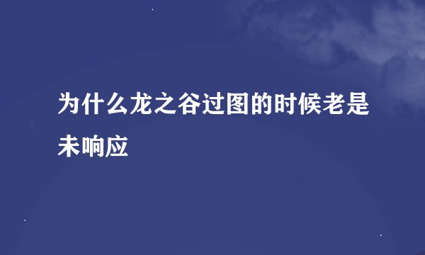 为什么龙之谷过图的时候老是未响应
