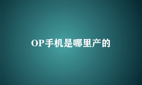 OP手机是哪里产的