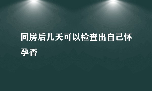 同房后几天可以检查出自己怀孕否