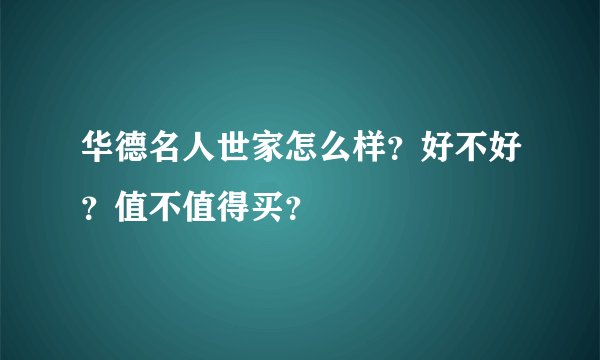 华德名人世家怎么样？好不好？值不值得买？