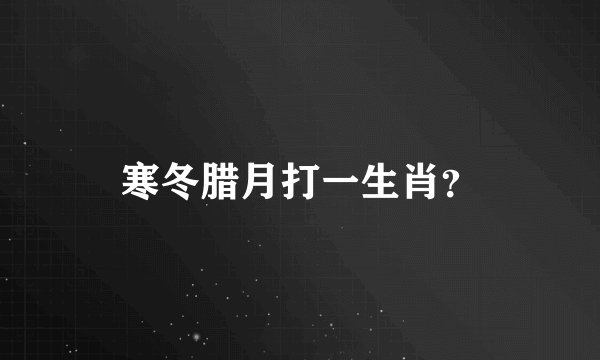 寒冬腊月打一生肖？