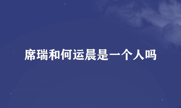 席瑞和何运晨是一个人吗