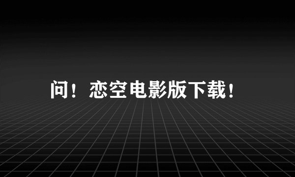问！恋空电影版下载！