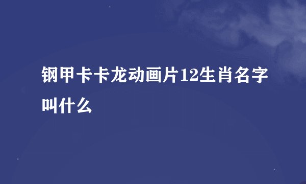 钢甲卡卡龙动画片12生肖名字叫什么