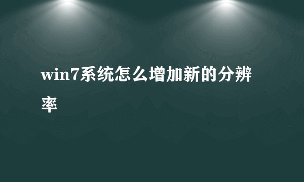 win7系统怎么增加新的分辨率
