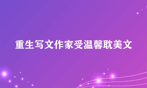 重生写文作家受温馨耽美文