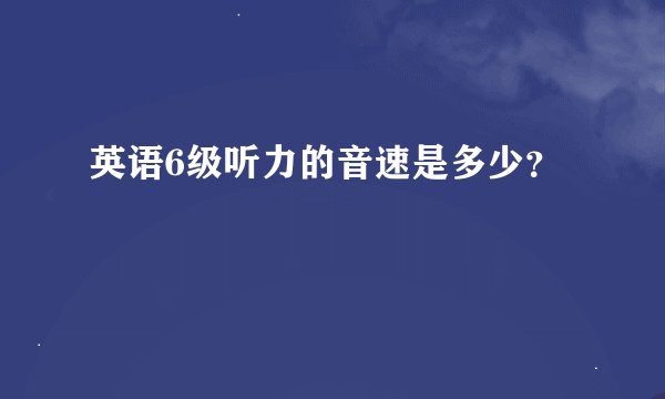 英语6级听力的音速是多少？