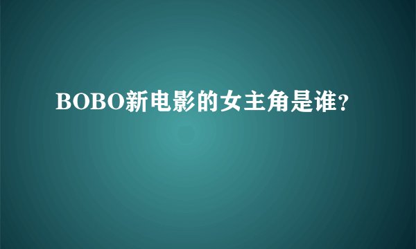 BOBO新电影的女主角是谁？