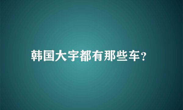 韩国大宇都有那些车？