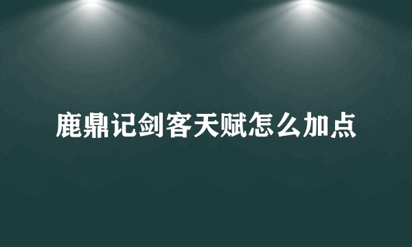 鹿鼎记剑客天赋怎么加点