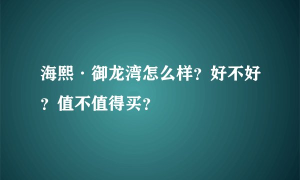 海熙·御龙湾怎么样？好不好？值不值得买？