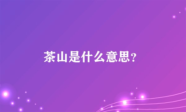 茶山是什么意思？