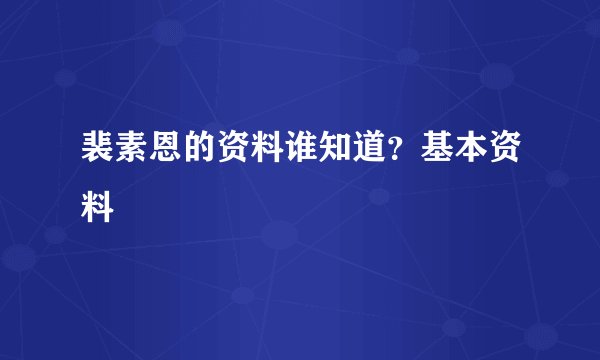 裴素恩的资料谁知道？基本资料