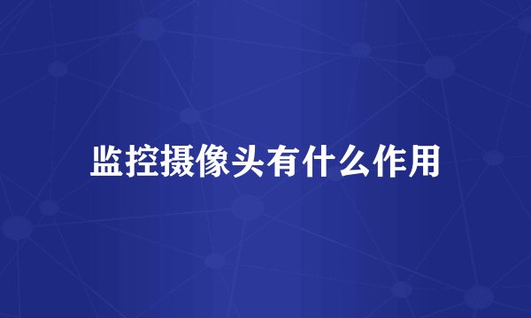 监控摄像头有什么作用