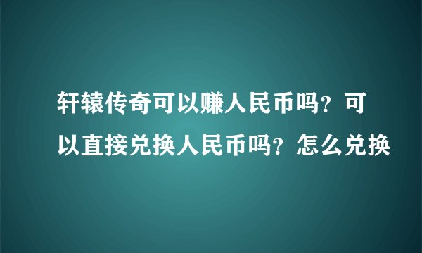 轩辕传奇可以赚人民币吗？可以直接兑换人民币吗？怎么兑换