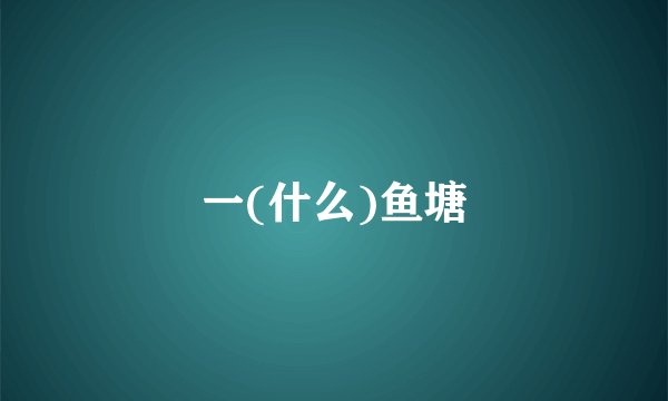 一(什么)鱼塘