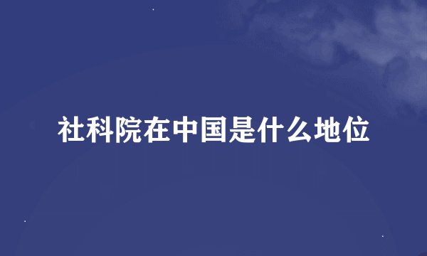 社科院在中国是什么地位